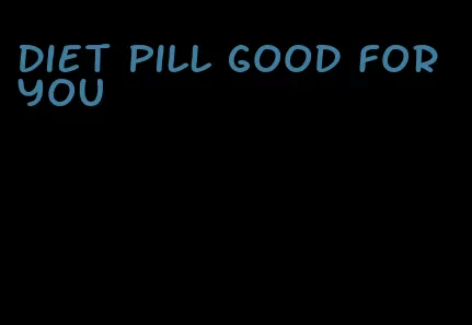 diet pill good for you