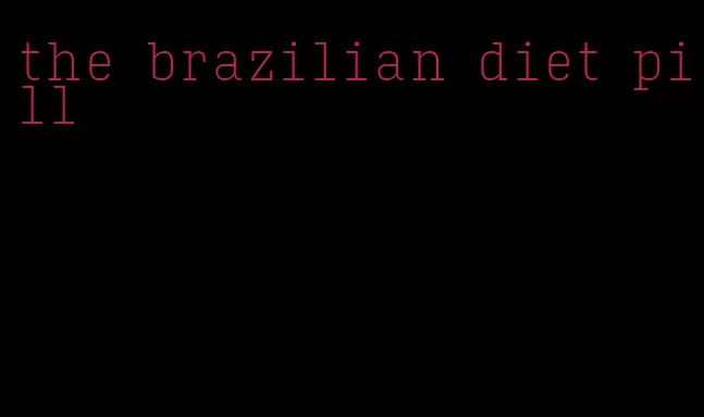 the brazilian diet pill