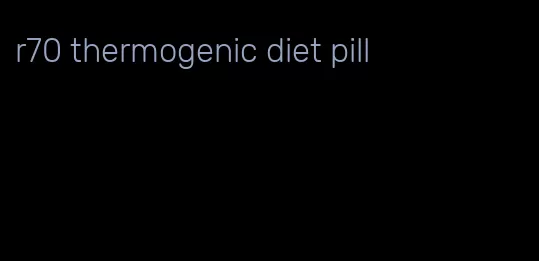 r70 thermogenic diet pill