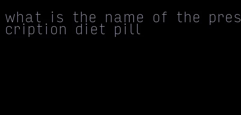 what is the name of the prescription diet pill