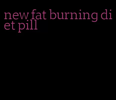 new fat burning diet pill