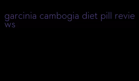 garcinia cambogia diet pill reviews