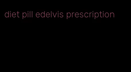 diet pill edelvis prescription