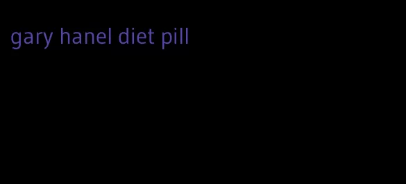 gary hanel diet pill