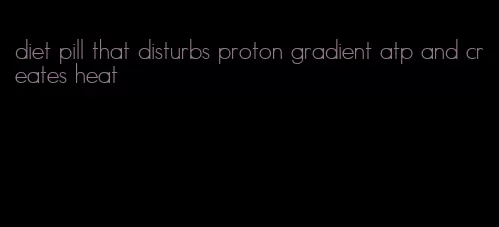 diet pill that disturbs proton gradient atp and creates heat