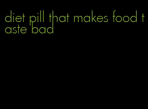 diet pill that makes food taste bad