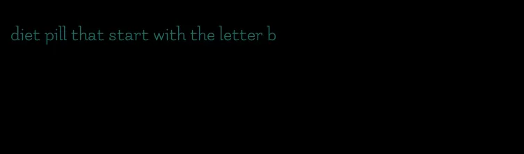 diet pill that start with the letter b