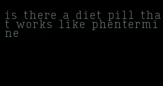 is there a diet pill that works like phentermine