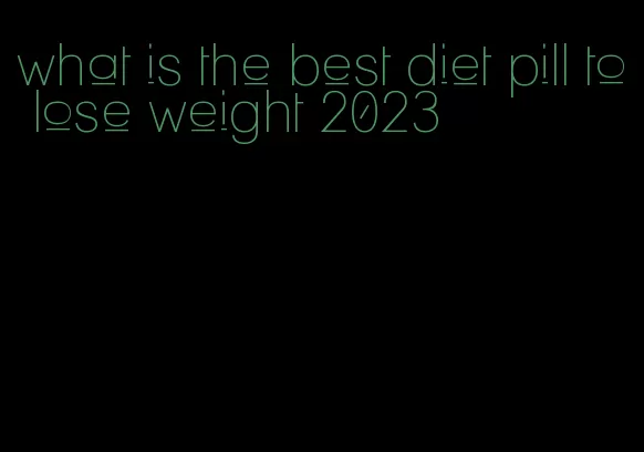 what is the best diet pill to lose weight 2023