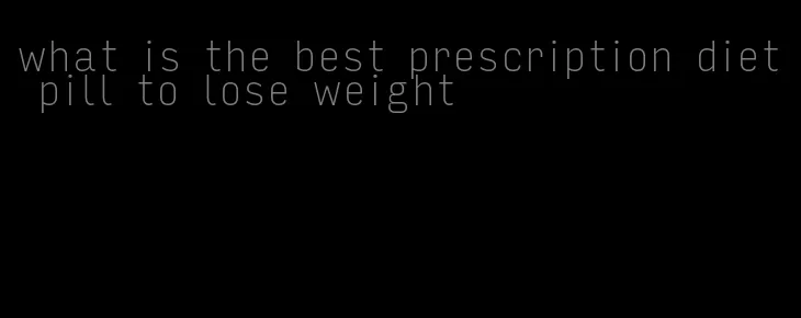 what is the best prescription diet pill to lose weight