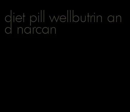 diet pill wellbutrin and narcan