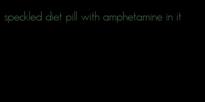 speckled diet pill with amphetamine in it