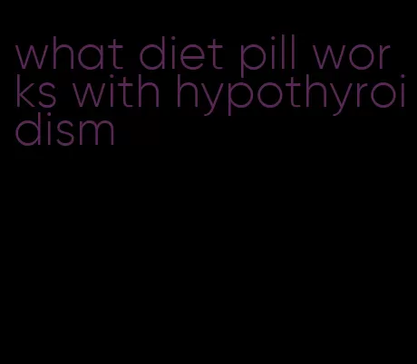 what diet pill works with hypothyroidism