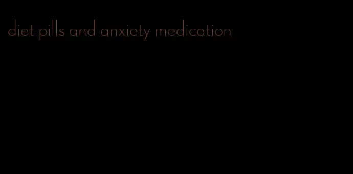 diet pills and anxiety medication