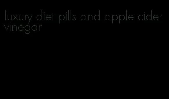 luxury diet pills and apple cider vinegar