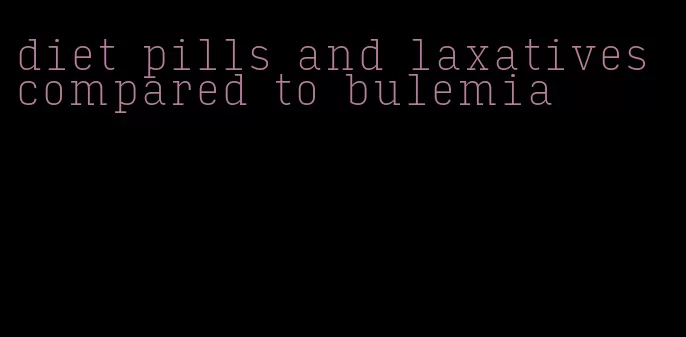 diet pills and laxatives compared to bulemia