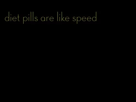 diet pills are like speed