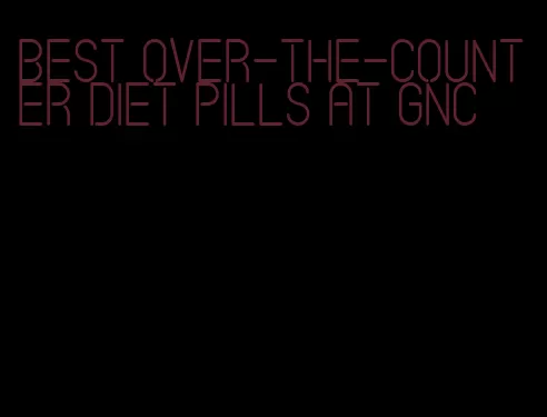 best over-the-counter diet pills at gnc