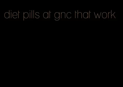 diet pills at gnc that work