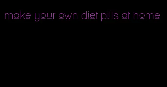 make your own diet pills at home