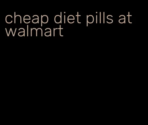 cheap diet pills at walmart