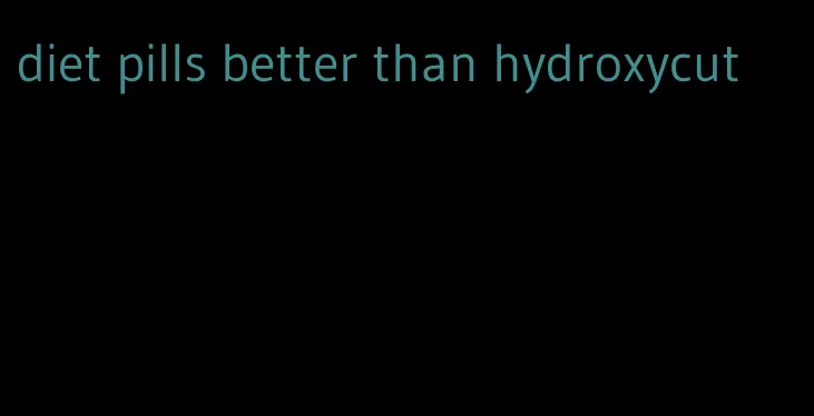 diet pills better than hydroxycut