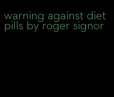 warning against diet pills by roger signor