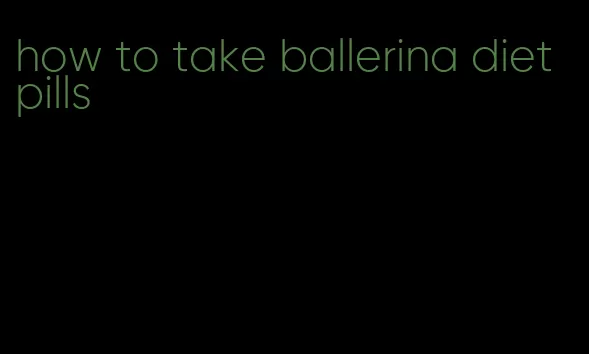 how to take ballerina diet pills