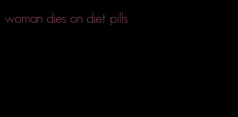 woman dies on diet pills