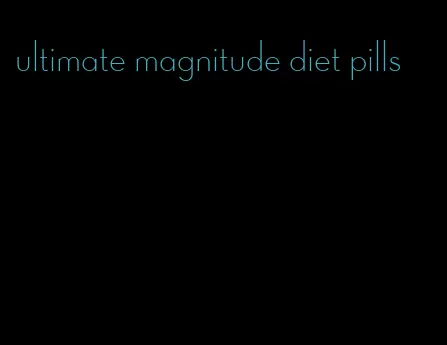 ultimate magnitude diet pills