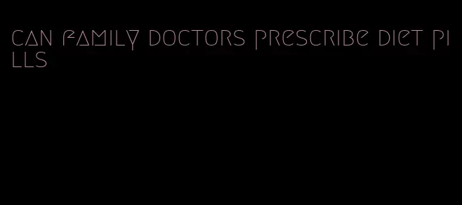 can family doctors prescribe diet pills