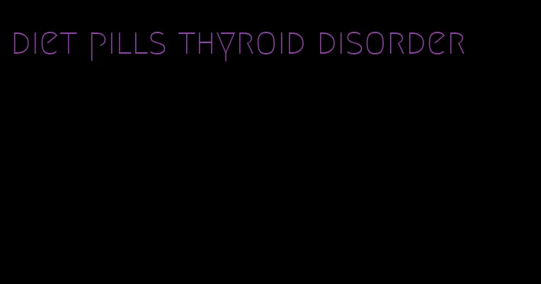 diet pills thyroid disorder