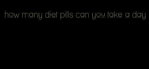 how many diet pills can you take a day