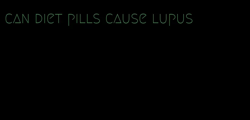 can diet pills cause lupus