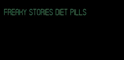 freaky stories diet pills