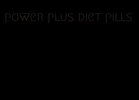 power plus diet pills