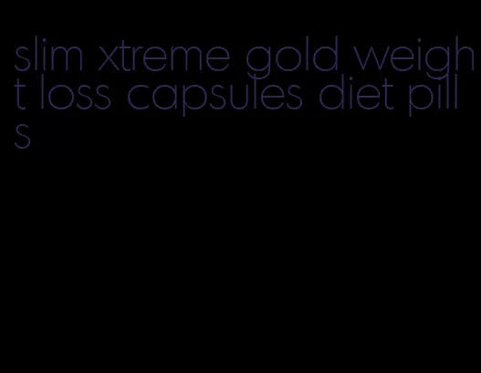 slim xtreme gold weight loss capsules diet pills