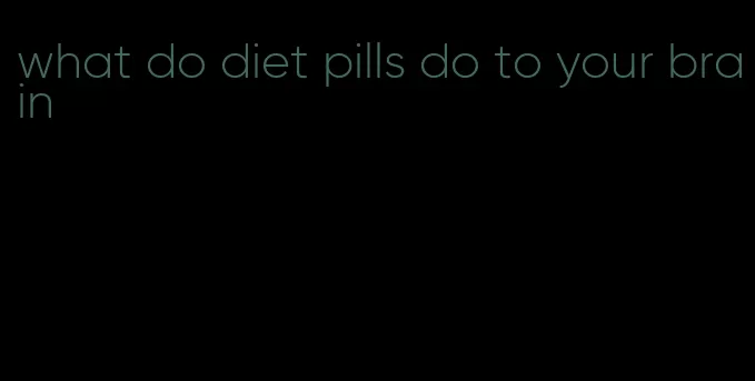 what do diet pills do to your brain