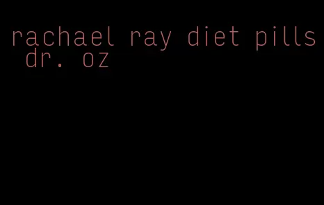 rachael ray diet pills dr. oz