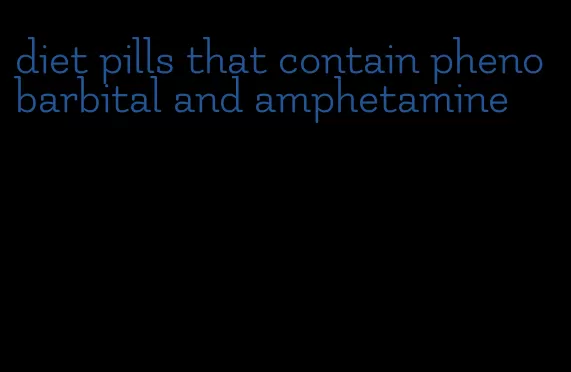 diet pills that contain phenobarbital and amphetamine