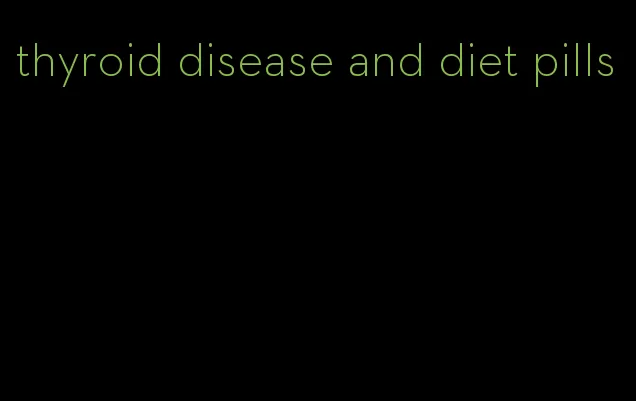 thyroid disease and diet pills