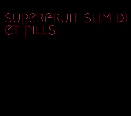 superfruit slim diet pills