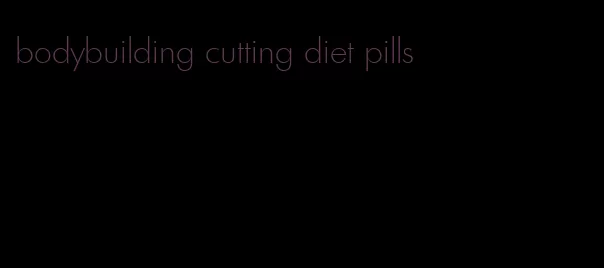 bodybuilding cutting diet pills