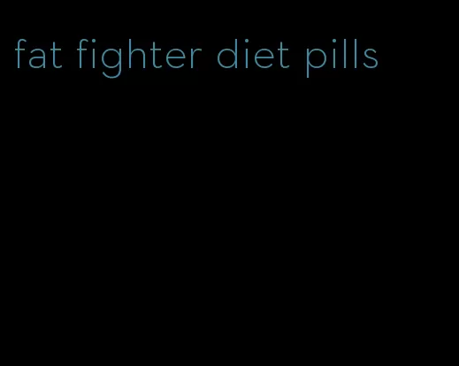 fat fighter diet pills