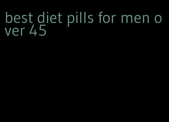 best diet pills for men over 45