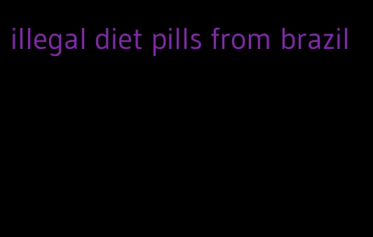 illegal diet pills from brazil