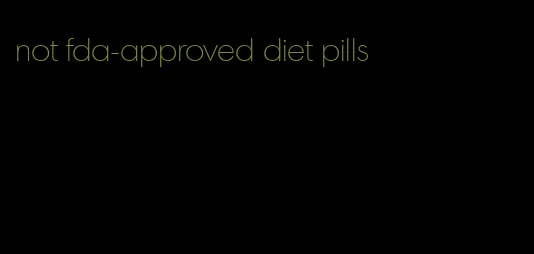 not fda-approved diet pills