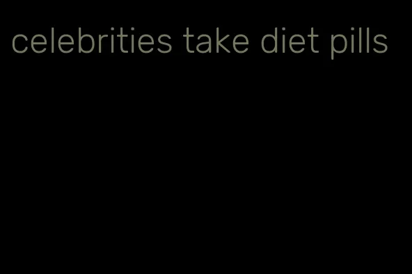 celebrities take diet pills