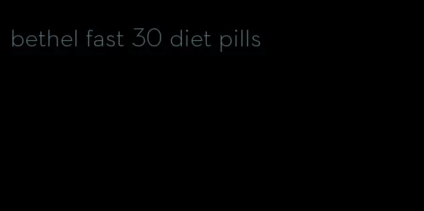 bethel fast 30 diet pills