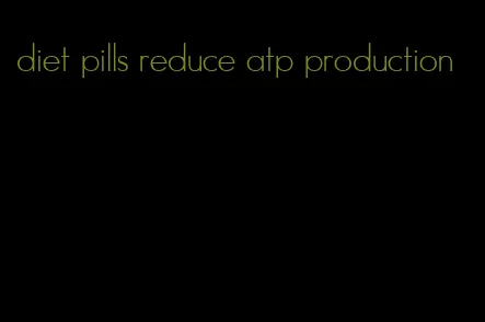 diet pills reduce atp production